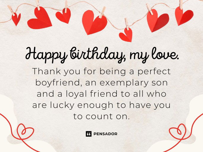 Happy birthday my love. Thank you for being a perfect boyfriend, an exemplary son and a loyal friend to all who are lucky enough to have you to count on