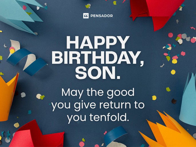 Happy birthday, son. May the good you give return to you tenfold.