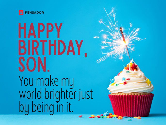 Happy birthday, son. You make my world brighter just by being in it.