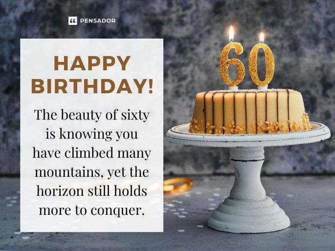 Happy birthday! The beauty of sixty is knowing you have climbed many mountains, yet the horizon still holds more to conquer.
