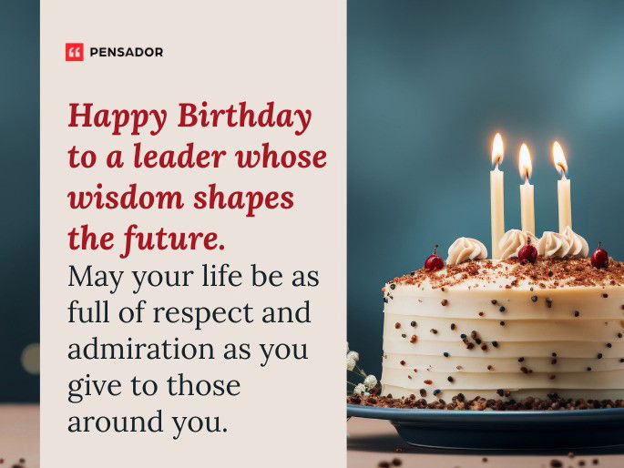 Happy Birthday to a leader whose wisdom shapes the future. May your life be as full of respect and admiration as you give to those around you.