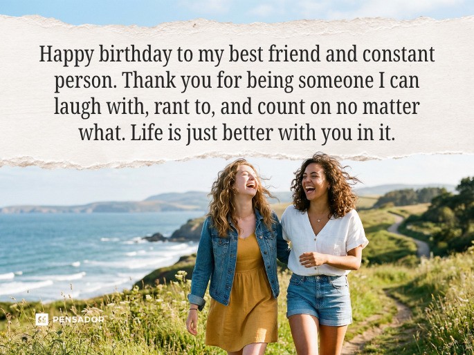 Happy birthday to my best friend and constant person. Thank you for being someone I can laugh with, rant to, and count on no matter what. Life is just better with you in it.