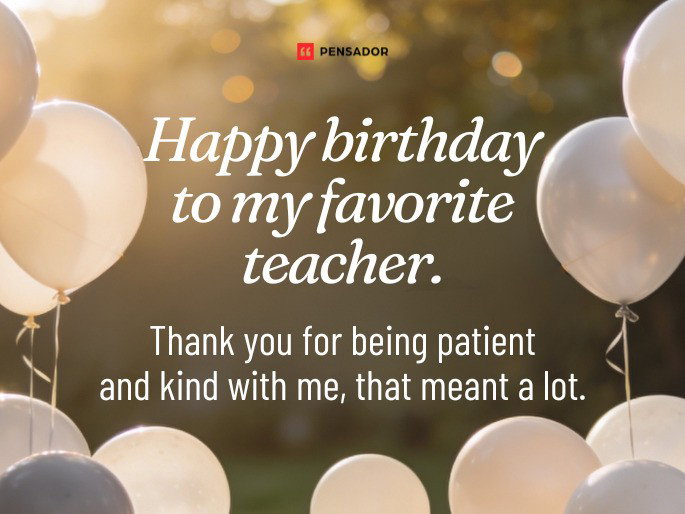 Happy birthday to my favorite teacher. Thank you for being patient and kind with me, that meant a lot.