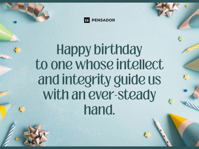 Happy birthday to one whose intellect and integrity guide us with an ever-steady hand.