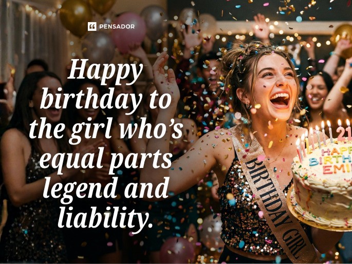 Happy birthday to the girl who’s equal parts legend and liability.