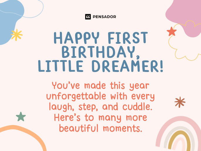 Happy first birthday, little dreamer! You’ve made this year unforgettable with every laugh, step, and cuddle. Here’s to many more beautiful moments.