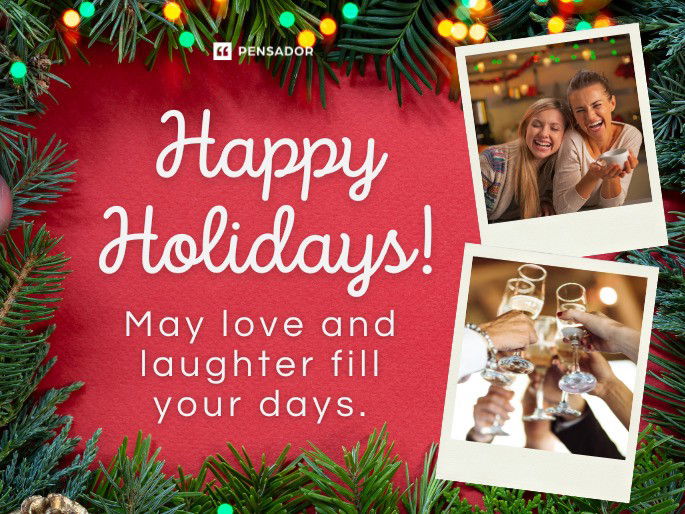 Happy Holidays! May love and laughter fill your days.