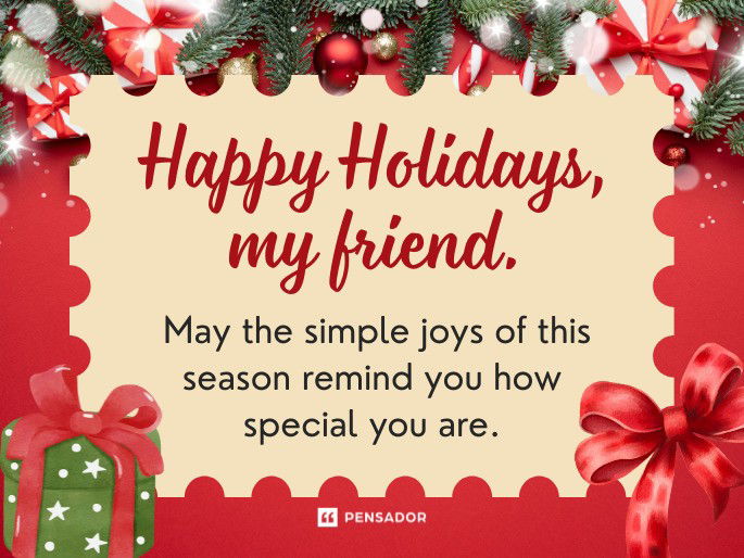 Happy Holidays, my friend. May the simple joys of this season remind you how special you are.