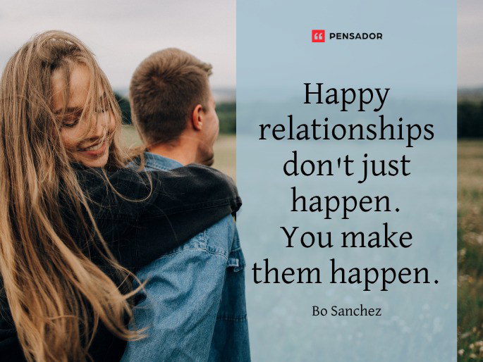 Happy relationships don‘t just happen. You make them happen.  Bo Sanchez