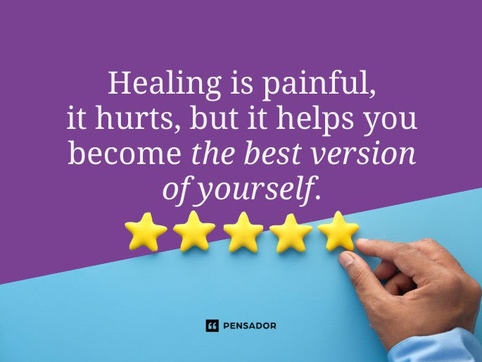 Healing is painful, it hurts, but it helps you become the best version of yourself.