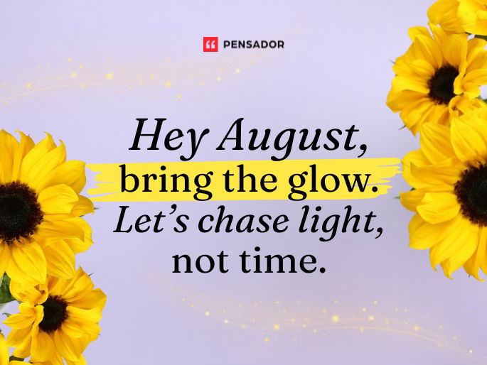 Hey August, bring the glow. Let’s chase light, not time.