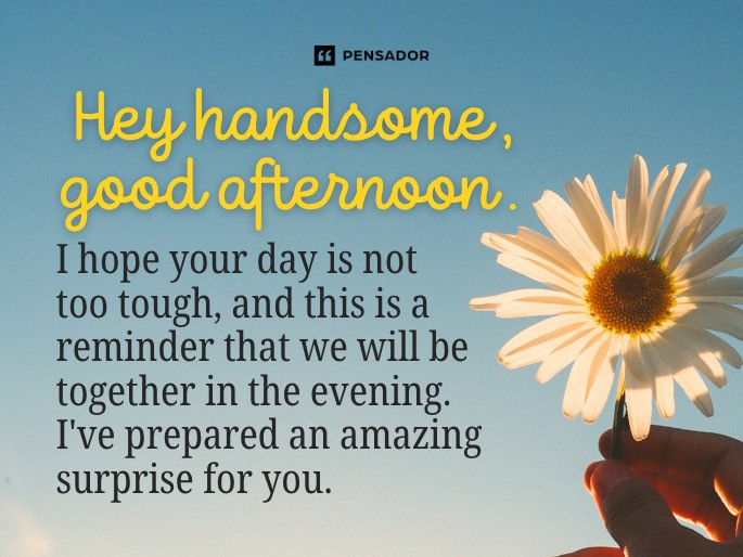 Hey handsome, good afternoon. I hope your day is not too tough, and this is a reminder that we will be together in the evening. I‘ve prepared an amazing surprise for you.