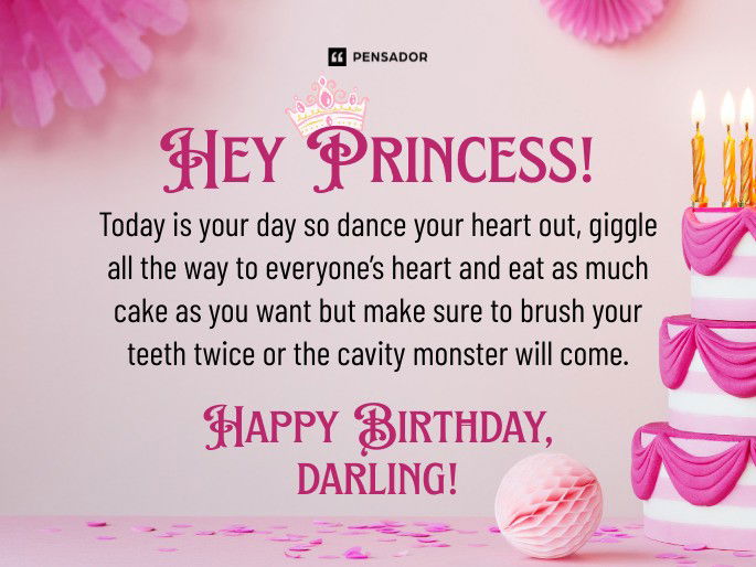 Hey Princess! Today is your day so dance your heart out, giggle all the way to everyone’s heart and eat as much cake as you want but make sure to brush your teeth twice or the cavity monster will come. Happy Birthday, darling!