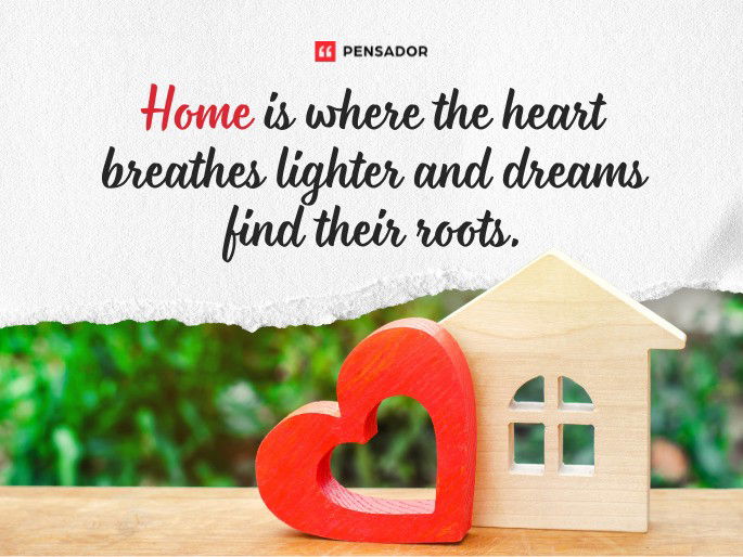 Home is where the heart breathes lighter and dreams find their roots.