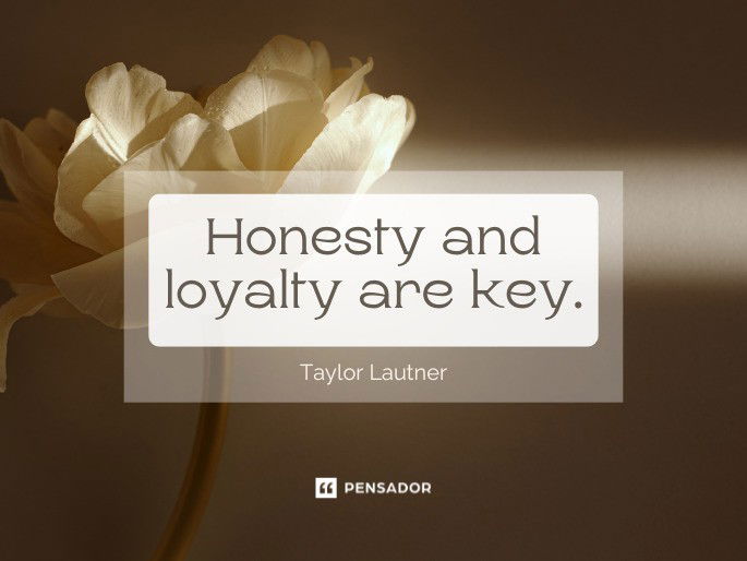 Honesty and loyalty are key.  Taylor Lautner