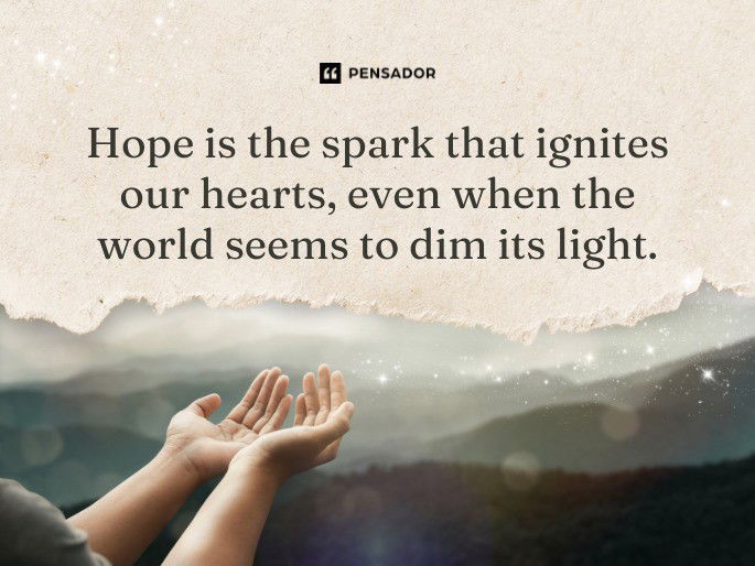 Hope is the spark that ignites our hearts, even when the world seems to dim its light.