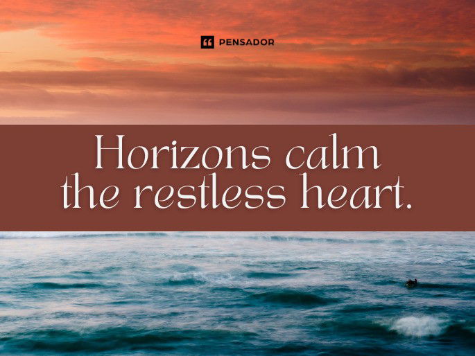 Horizons calm the restless heart.