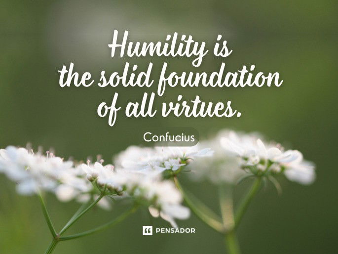 Humility is the solid foundation of all virtues.  Confucius