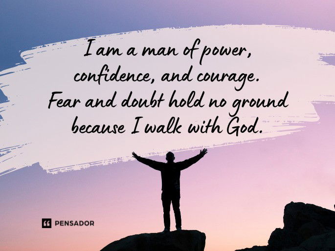 I am a man of power, confidence, and courage. Fear and doubt hold no ground because I walk with God.