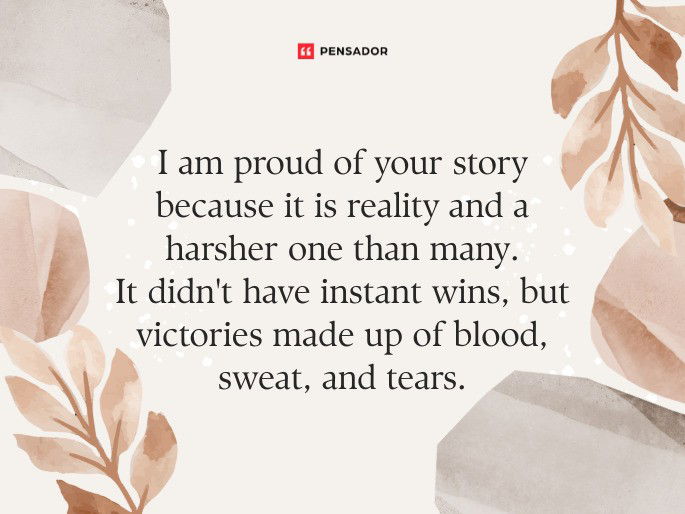 I am proud of your story because it is reality and a harsher one than many. It didn‘t have instant wins, but victories made up of blood, sweat, and tears.