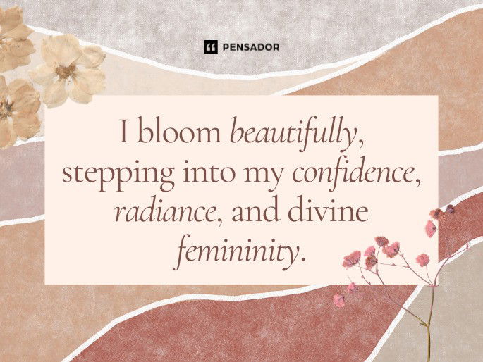 I bloom beautifully, stepping into my confidence, radiance, and divine femininity.