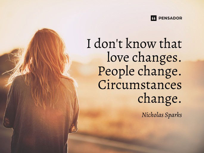 I don‘t know that love changes. People change. Circumstances change. Nicholas Sparks