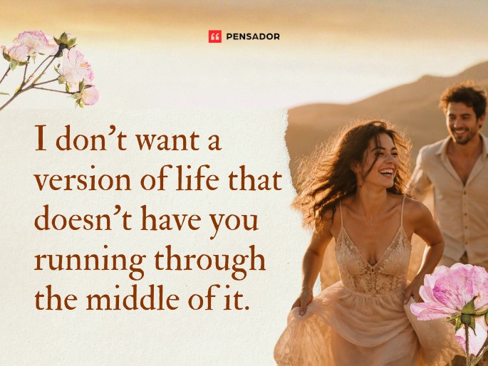 I don‘t want a version of life that doesn‘t have you running through the middle of it.