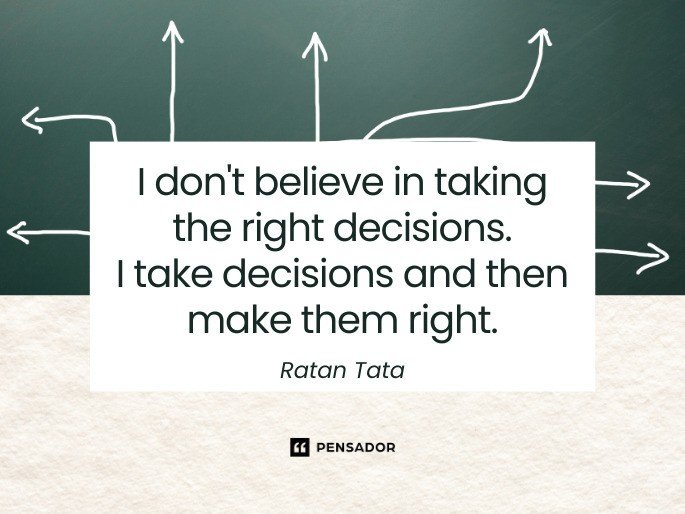 I don‘t believe in taking the right decisions. I take decisions and then make them right.  Ratan Tata
