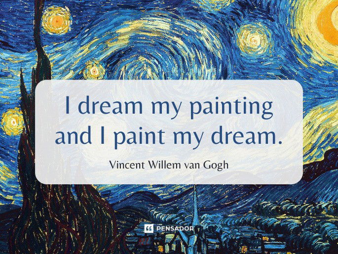 I dream my painting and I paint my dream.  Vincent van Gogh