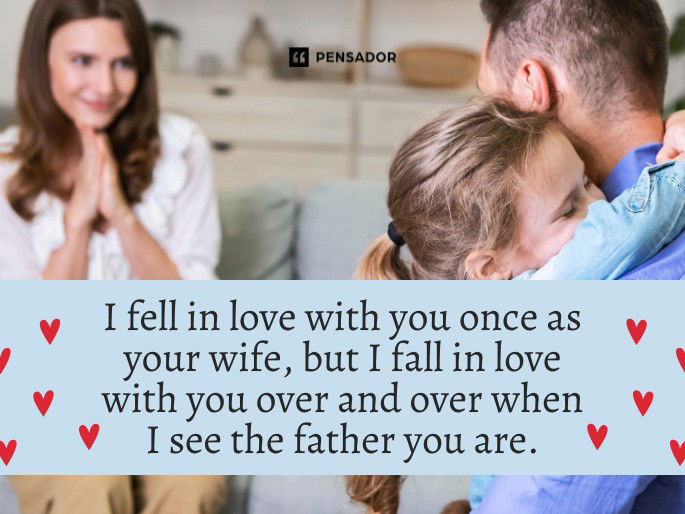 I fell in love with you once as your wife, but I fall in love with you over and over when I see the father you are.