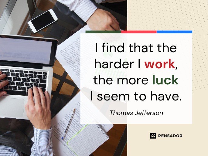 I find that the harder I work, the more luck I seem to have.  Thomas Jefferson
