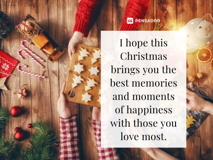 I hope this Christmas brings you the best memories and moments of happiness with those you love most.