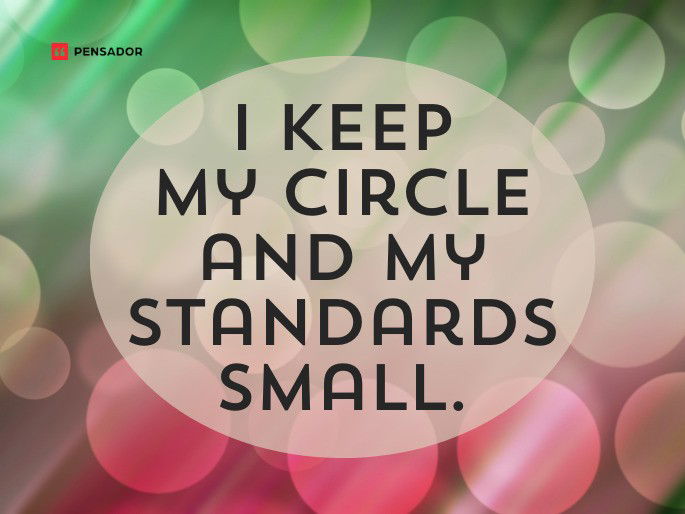 I keep my circle and my standards small.
