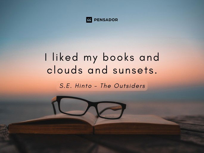 I liked my books and clouds and sunsets.  S.E. Hinto - The Outsiders