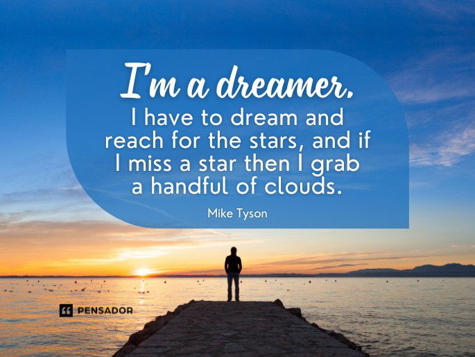 I‘m a dreamer. I have to dream and reach for the stars, and if I miss a star then I grab a handful of clouds. Mike Tyson