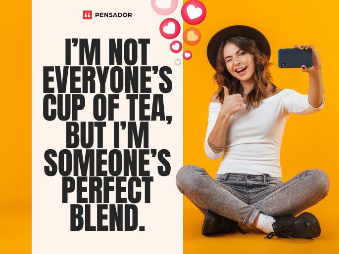 I’m not everyone’s cup of tea, but I’m someone’s perfect blend.