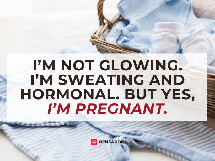 I’m not glowing. I’m sweating and hormonal. But yes, I’m pregnant.