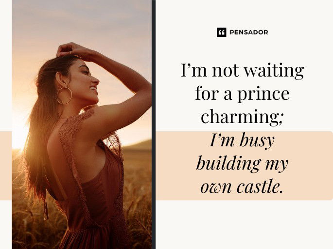 I’m not waiting for a prince charming; I’m busy building my own castle.