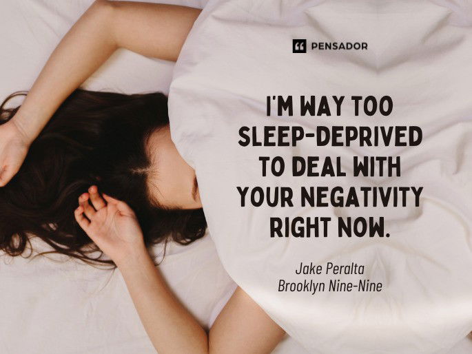 I’m way too sleep-deprived to deal with your negativity right now.  Jake Peralta - Brooklyn Nine-Nine