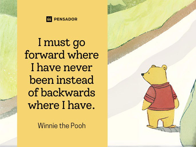 I must go forward where I have never been instead of backwards where I have. Winnie the Pooh