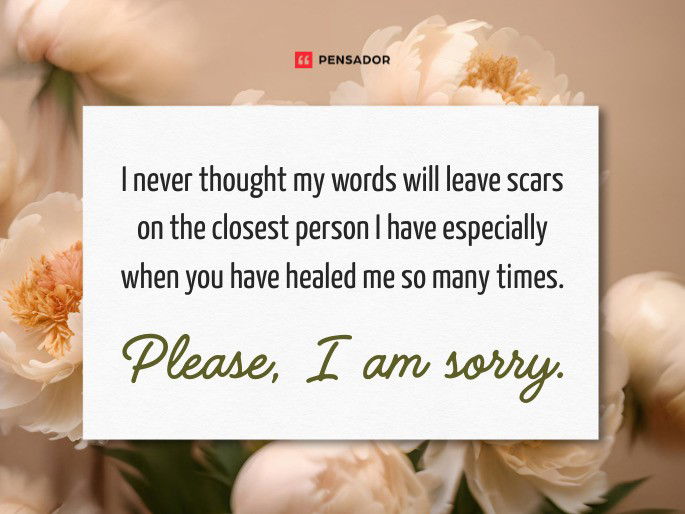I never thought my words will leave scars on the closest person I have especially when you have healed me so many times. Please, I am sorry.