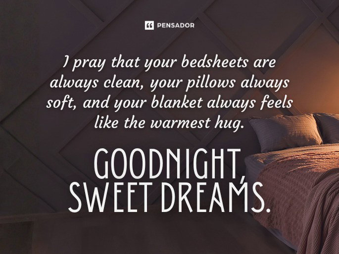 I pray that your bedsheets are always clean, your pillows always soft, and your blanket always feels like the warmest hug. Goodnight, sweet dreams.
