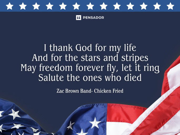 I thank God for my life And for the stars and stripes May freedom forever fly, let it ring Salute the ones who died Zac Brown Band- Chicken Fried