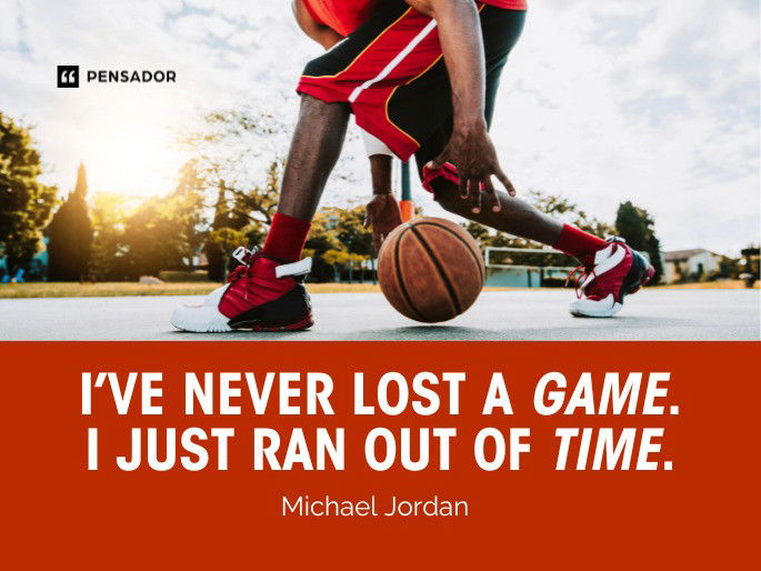 I’ve never lost a game. I just ran out of time.  Michael Jordan