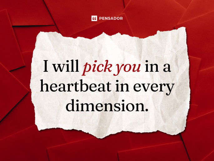 I will pick you in a heartbeat in every dimension.