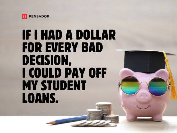 If I had a dollar for every bad decision, I could pay off my student loans.