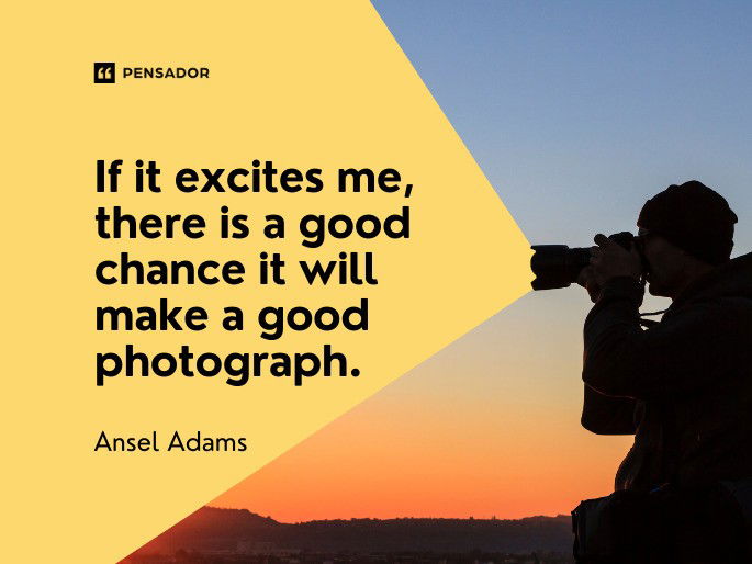 If it excites me, there is a good chance it will make a good photograph.  Ansel Adams