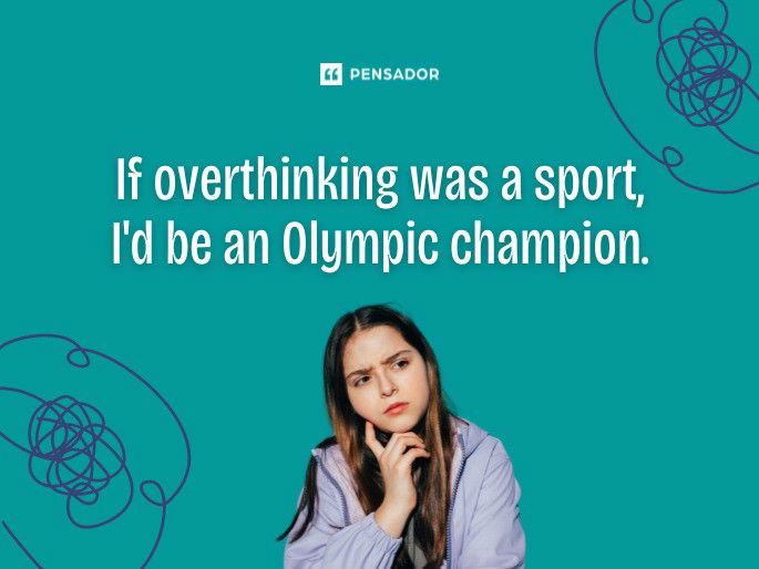 If overthinking was a sport, I‘d be an Olympic champion.