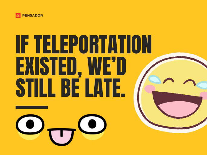 If teleportation existed, we’d still be late.