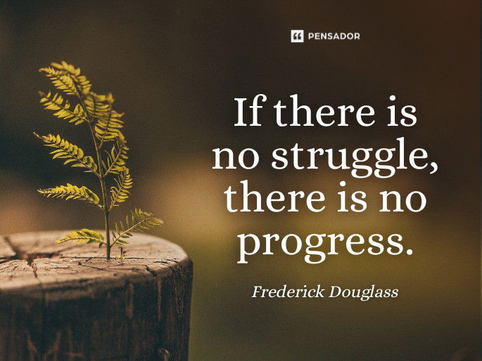 If there is no struggle, there is no progress.